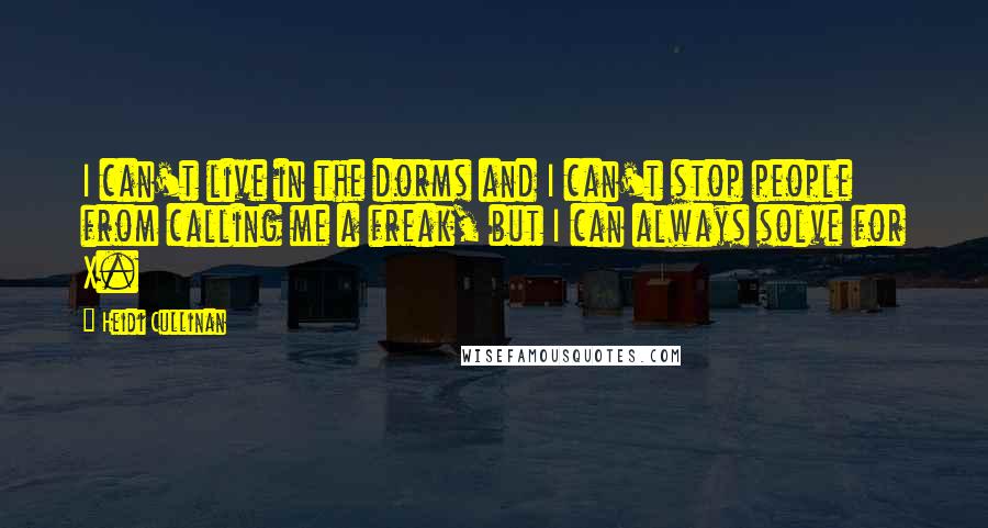 Heidi Cullinan quotes: I can't live in the dorms and I can't stop people from calling me a freak, but I can always solve for X.