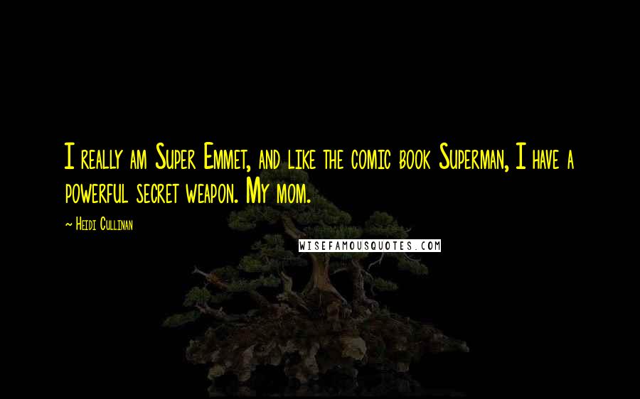 Heidi Cullinan quotes: I really am Super Emmet, and like the comic book Superman, I have a powerful secret weapon. My mom.