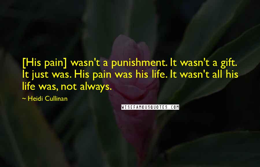 Heidi Cullinan quotes: [His pain] wasn't a punishment. It wasn't a gift. It just was. His pain was his life. It wasn't all his life was, not always.