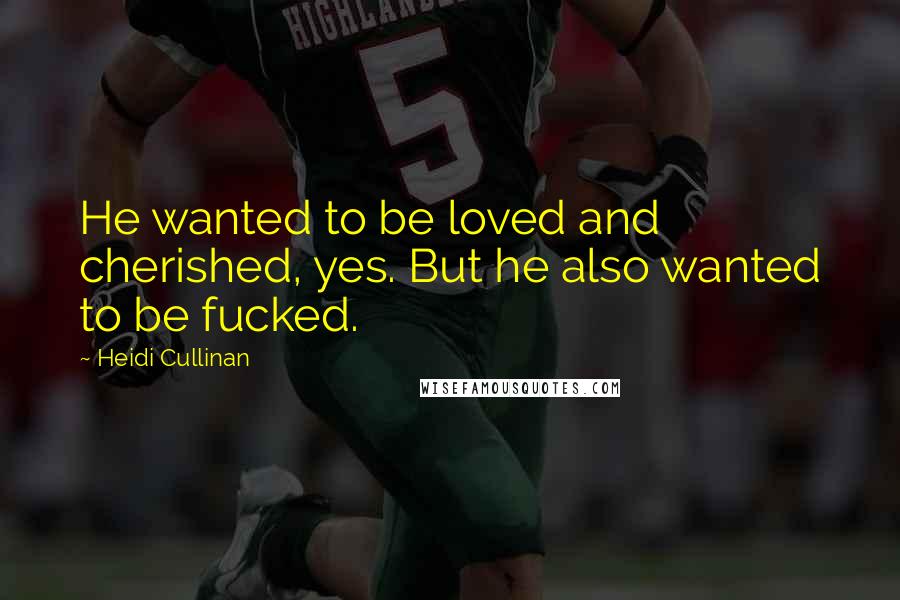 Heidi Cullinan quotes: He wanted to be loved and cherished, yes. But he also wanted to be fucked.