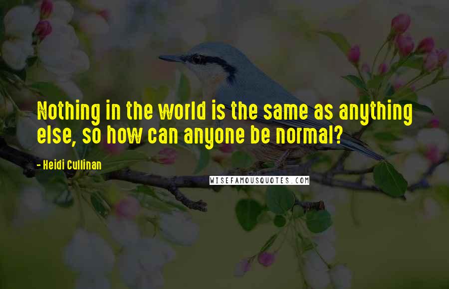 Heidi Cullinan quotes: Nothing in the world is the same as anything else, so how can anyone be normal?