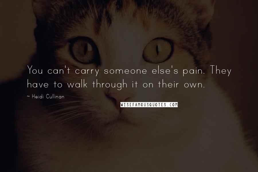 Heidi Cullinan quotes: You can't carry someone else's pain. They have to walk through it on their own.