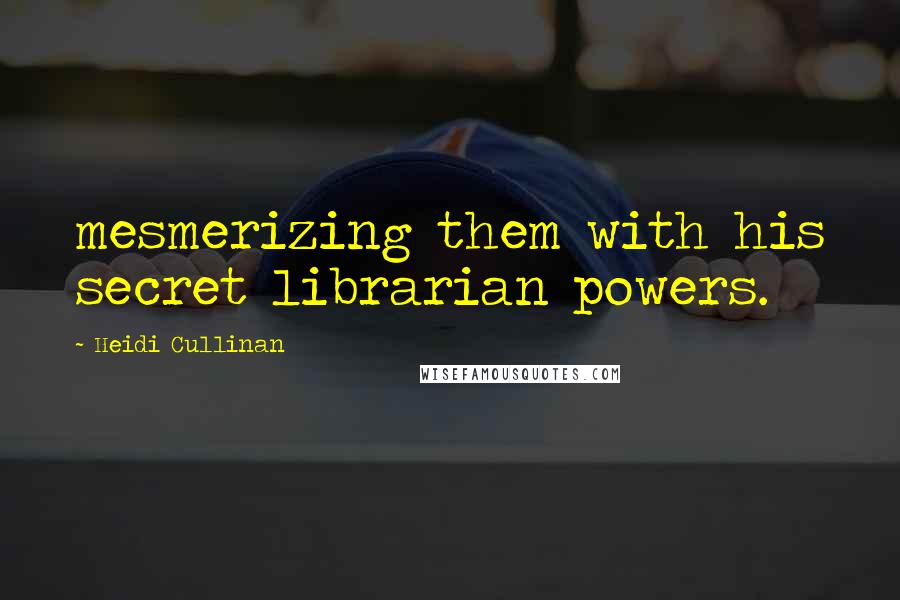Heidi Cullinan quotes: mesmerizing them with his secret librarian powers.