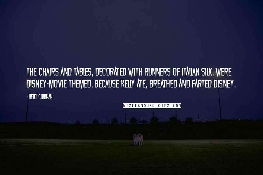 Heidi Cullinan quotes: The chairs and tables, decorated with runners of Italian silk, were Disney-movie themed, because Kelly ate, breathed and farted Disney. Heidi Cullinan quotes: The chairs and tables, decorated with runners of Italian silk, were Disney-movie themed, because Kelly ate, breathed and farted Disney.