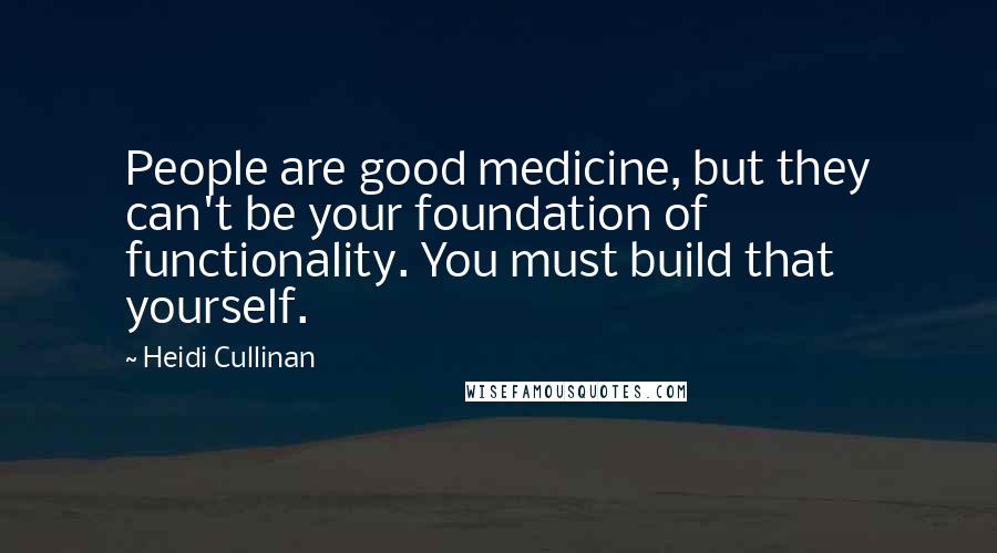 Heidi Cullinan quotes: People are good medicine, but they can't be your foundation of functionality. You must build that yourself.