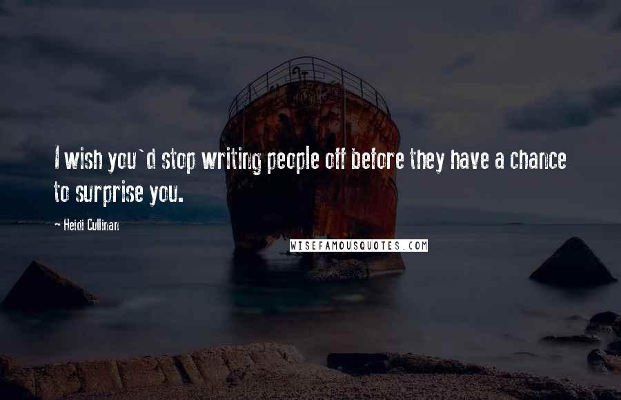 Heidi Cullinan quotes: I wish you'd stop writing people off before they have a chance to surprise you.