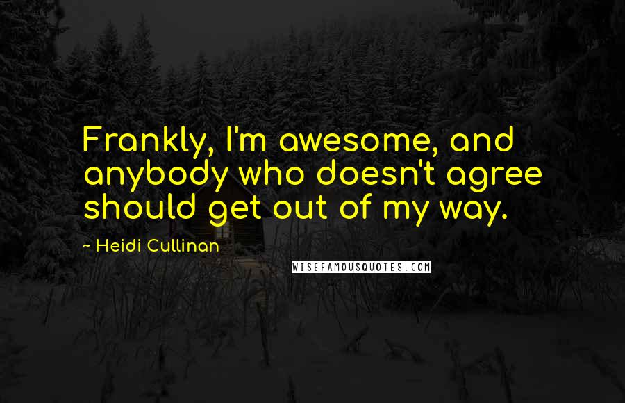 Heidi Cullinan quotes: Frankly, I'm awesome, and anybody who doesn't agree should get out of my way.