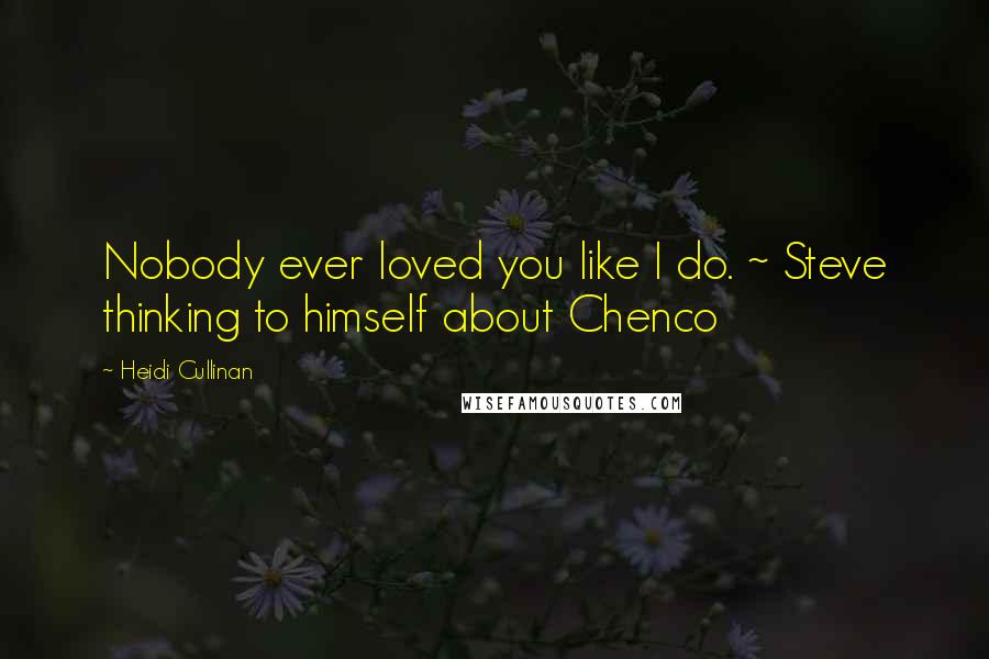 Heidi Cullinan quotes: Nobody ever loved you like I do. ~ Steve thinking to himself about Chenco