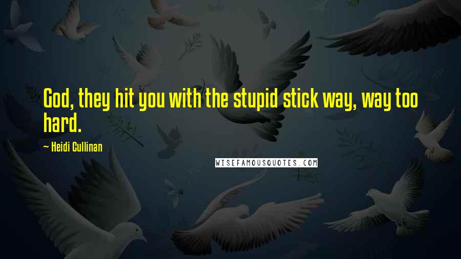 Heidi Cullinan quotes: God, they hit you with the stupid stick way, way too hard.