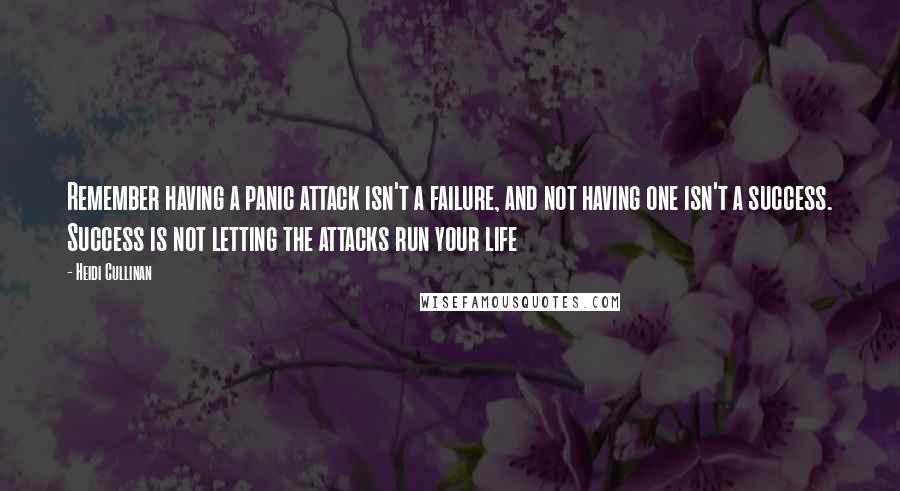 Heidi Cullinan quotes: Remember having a panic attack isn't a failure, and not having one isn't a success. Success is not letting the attacks run your life Heidi Cullinan quotes: Remember having a panic attack isn't a failure, and not having one isn't a success. Success is not letting the attacks run your life