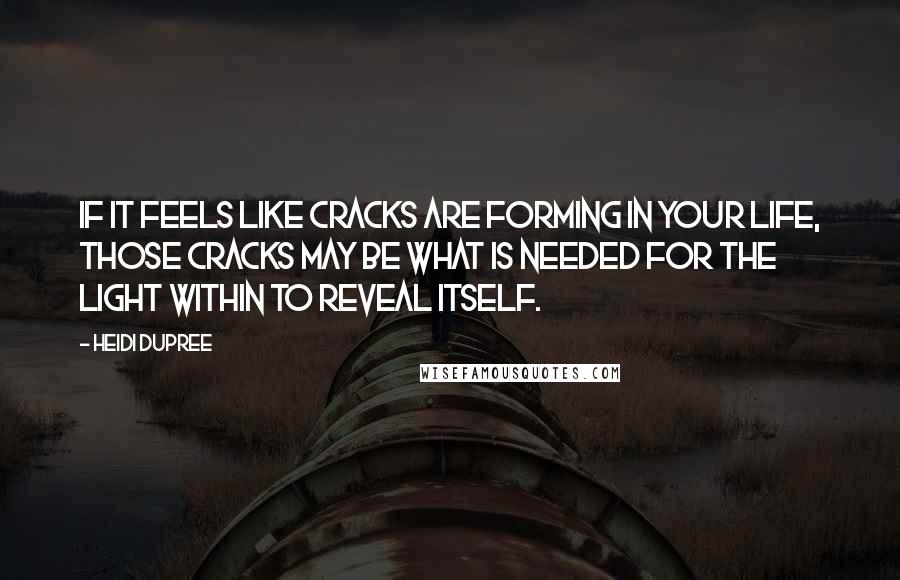 Heidi DuPree quotes: If it feels like cracks are forming in your life, those cracks may be what is needed for the light within to reveal itself.