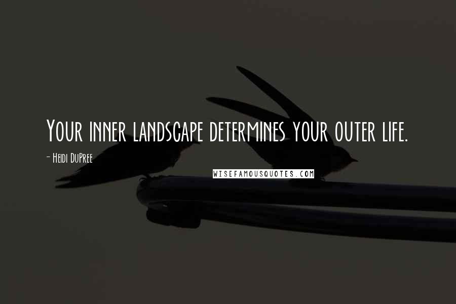 Heidi DuPree quotes: Your inner landscape determines your outer life.