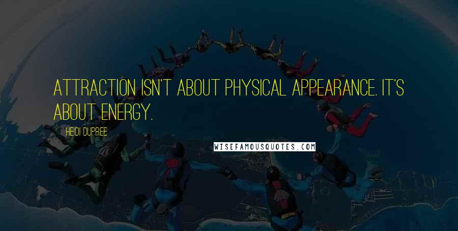 Heidi DuPree quotes: Attraction isn't about physical appearance. It's about energy.