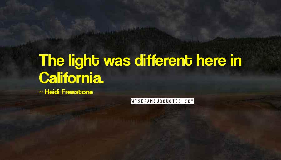 Heidi Freestone quotes: The light was different here in California.