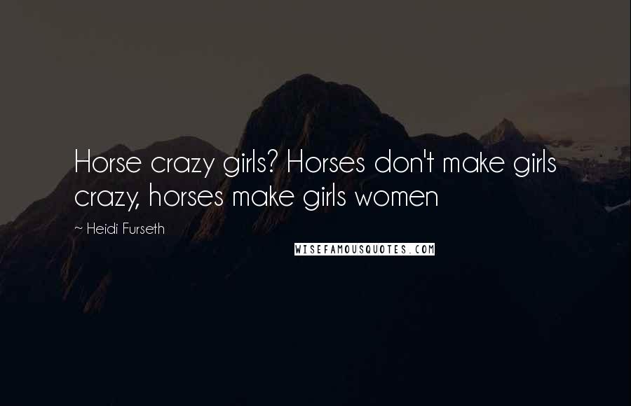 Heidi Furseth quotes: Horse crazy girls? Horses don't make girls crazy, horses make girls women