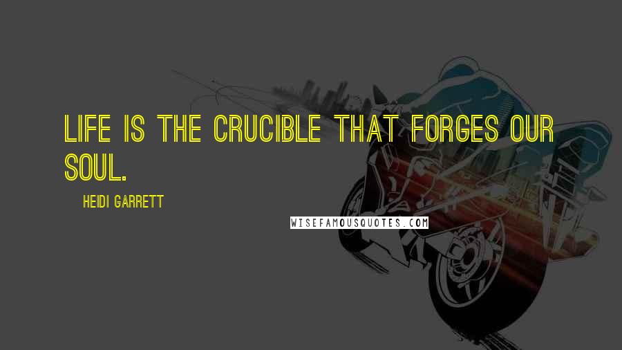 Heidi Garrett quotes: Life is the crucible that forges our soul.