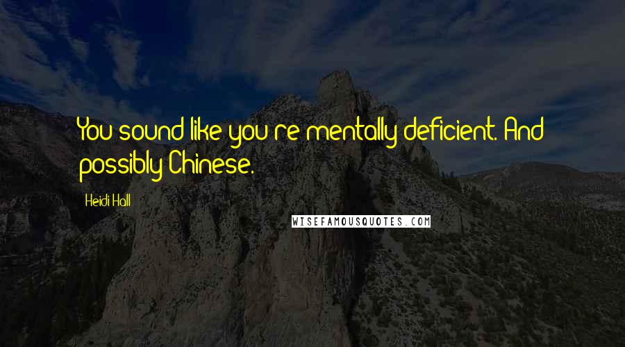 Heidi Hall quotes: You sound like you're mentally deficient. And possibly Chinese.