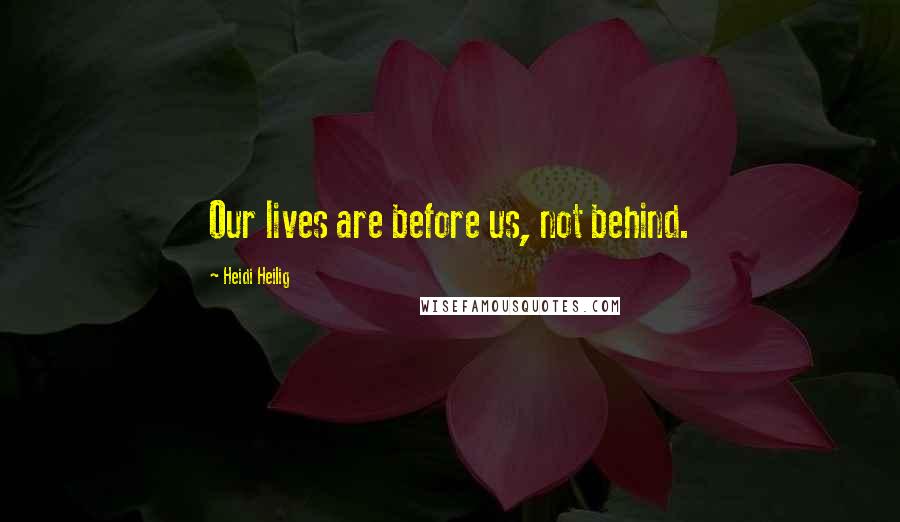 Heidi Heilig quotes: Our lives are before us, not behind.