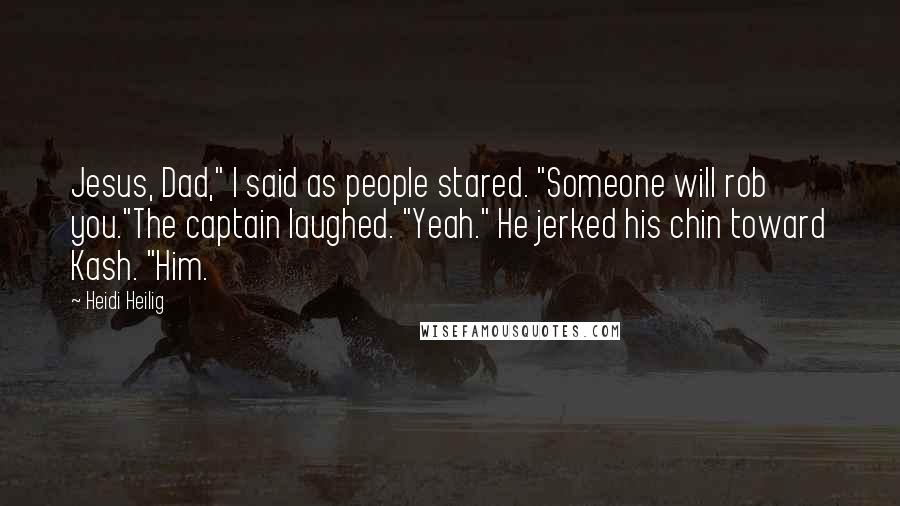 Heidi Heilig quotes: Jesus, Dad," I said as people stared. "Someone will rob you."The captain laughed. "Yeah." He jerked his chin toward Kash. "Him. Heidi Heilig quotes: Jesus, Dad," I said as people stared. "Someone will rob you."The captain laughed. "Yeah." He jerked his chin toward Kash. "Him.