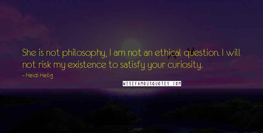 Heidi Heilig quotes: She is not philosophy, I am not an ethical question. I will not risk my existence to satisfy your curiosity. Heidi Heilig quotes: She is not philosophy, I am not an ethical question. I will not risk my existence to satisfy your curiosity.
