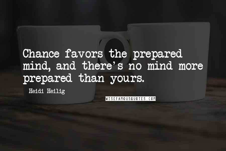 Heidi Heilig quotes: Chance favors the prepared mind, and there's no mind more prepared than yours.