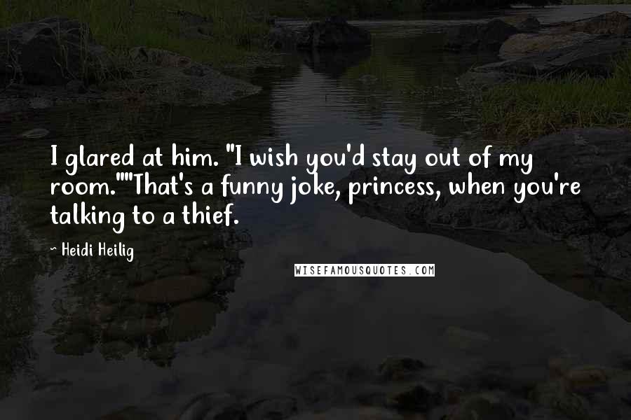 Heidi Heilig quotes: I glared at him. "I wish you'd stay out of my room.""That's a funny joke, princess, when you're talking to a thief. Heidi Heilig quotes: I glared at him. "I wish you'd stay out of my room.""That's a funny joke, princess, when you're talking to a thief.