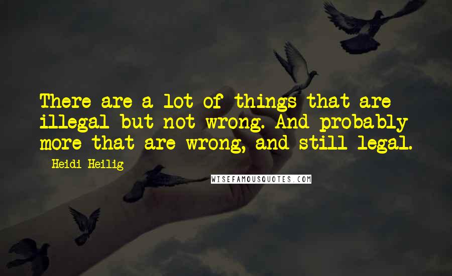 Heidi Heilig quotes: There are a lot of things that are illegal but not wrong. And probably more that are wrong, and still legal. Heidi Heilig quotes: There are a lot of things that are illegal but not wrong. And probably more that are wrong, and still legal.