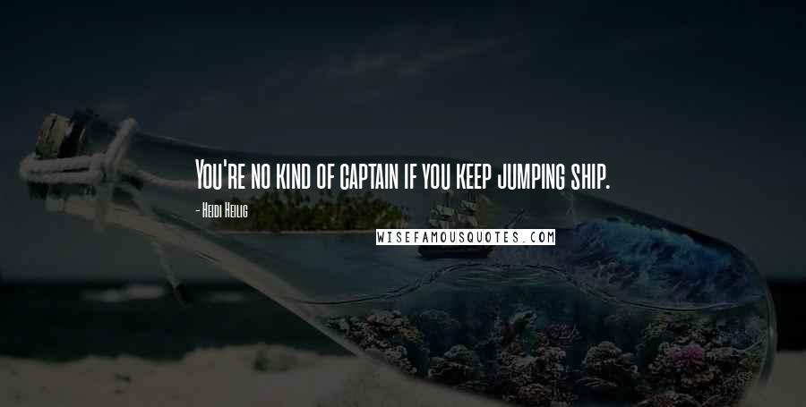 Heidi Heilig quotes: You're no kind of captain if you keep jumping ship.