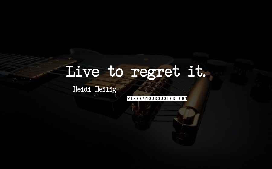 Heidi Heilig quotes: Live to regret it.