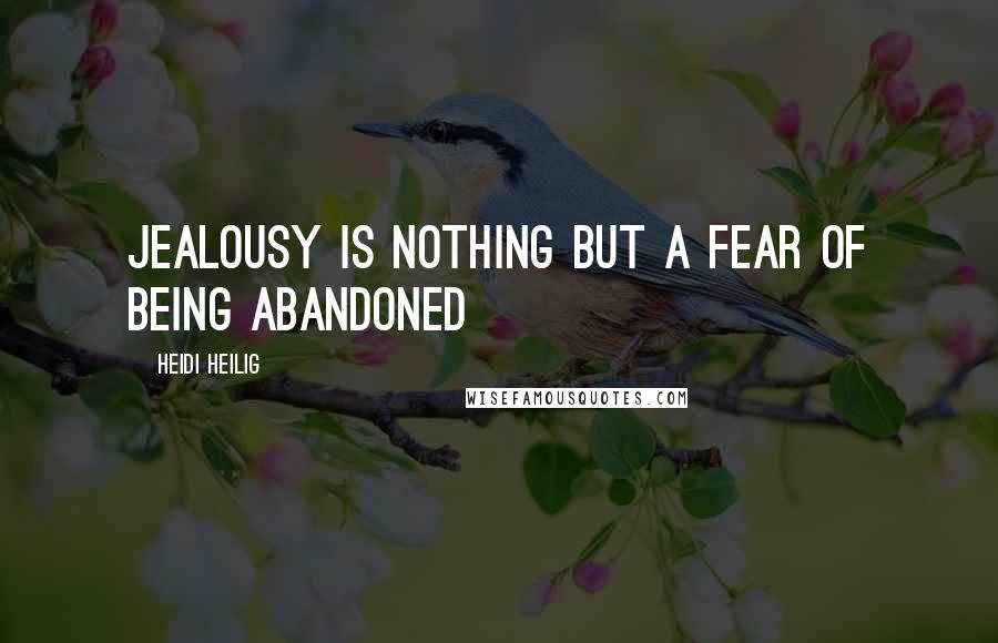 Heidi Heilig quotes: Jealousy is nothing but a fear of being abandoned