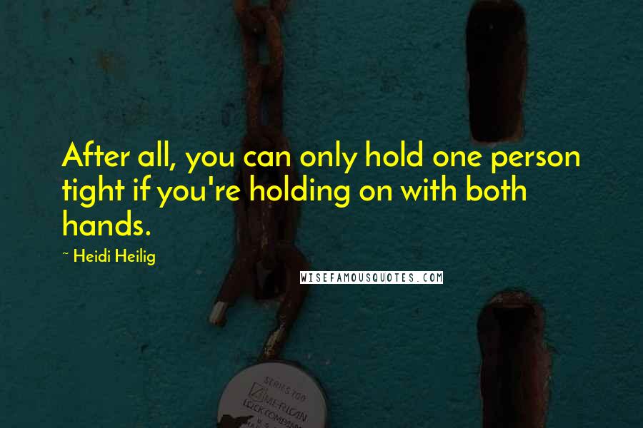 Heidi Heilig quotes: After all, you can only hold one person tight if you're holding on with both hands.