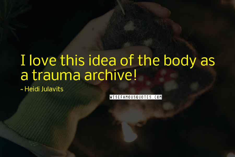 Heidi Julavits quotes: I love this idea of the body as a trauma archive!