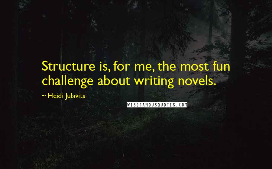 Heidi Julavits quotes: Structure is, for me, the most fun challenge about writing novels.