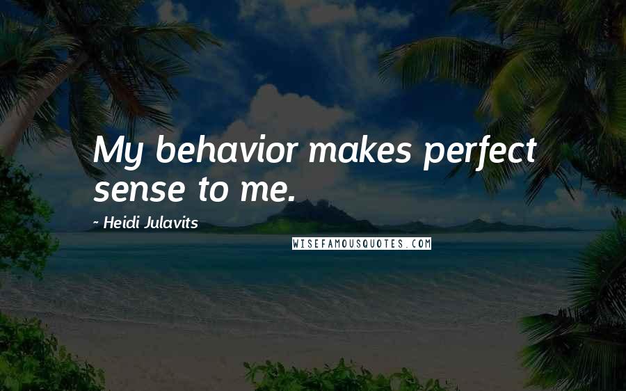 Heidi Julavits quotes: My behavior makes perfect sense to me.