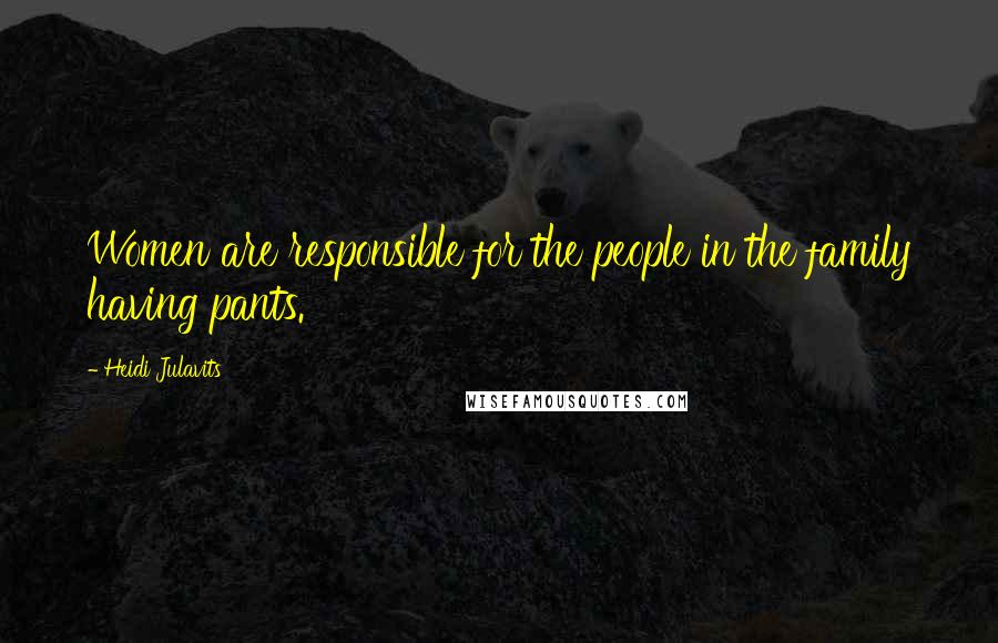 Heidi Julavits quotes: Women are responsible for the people in the family having pants.