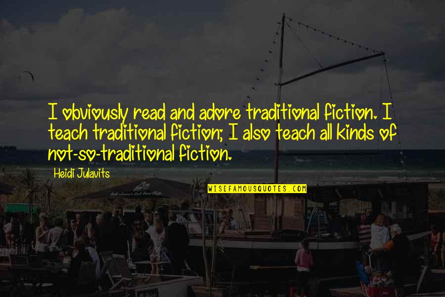 Heidi Julavits Quotes By Heidi Julavits: I obviously read and adore traditional fiction. I Heidi Julavits Quotes By Heidi Julavits: I obviously read and adore traditional fiction. I