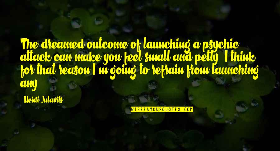 Heidi Julavits Quotes By Heidi Julavits: The dreamed outcome of launching a psychic attack Heidi Julavits Quotes By Heidi Julavits: The dreamed outcome of launching a psychic attack