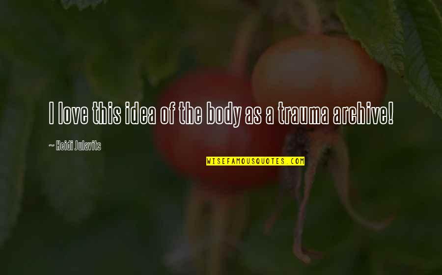 Heidi Julavits Quotes By Heidi Julavits: I love this idea of the body as Heidi Julavits Quotes By Heidi Julavits: I love this idea of the body as
