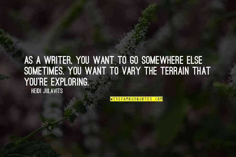 Heidi Julavits Quotes By Heidi Julavits: As a writer, you want to go somewhere Heidi Julavits Quotes By Heidi Julavits: As a writer, you want to go somewhere