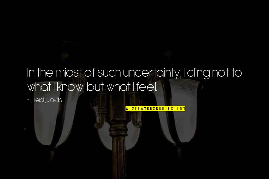 Heidi Julavits Quotes By Heidi Julavits: In the midst of such uncertainty, I cling