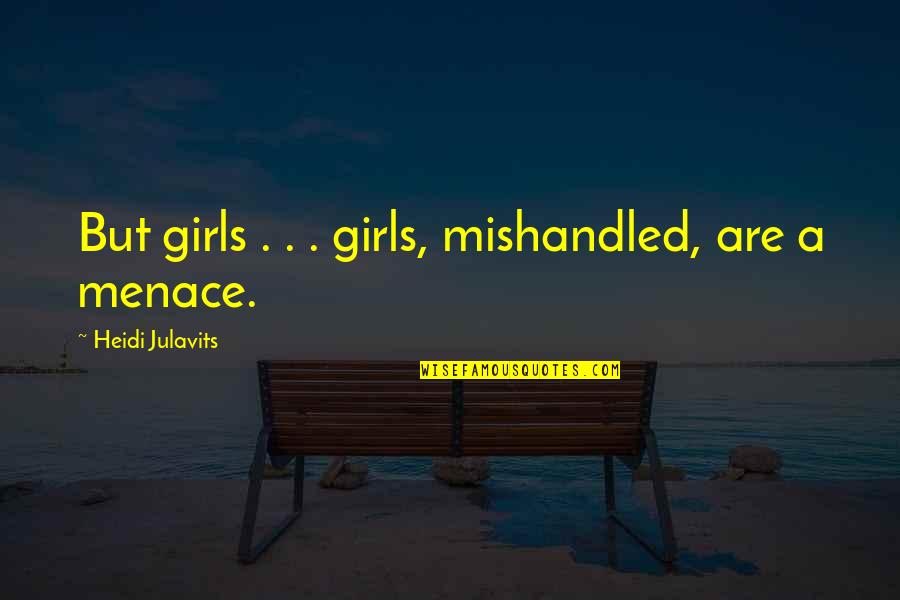 Heidi Julavits Quotes By Heidi Julavits: But girls . . . girls, mishandled, are Heidi Julavits Quotes By Heidi Julavits: But girls . . . girls, mishandled, are