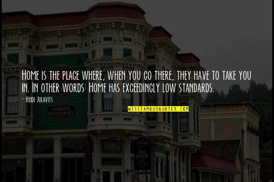 Heidi Julavits Quotes By Heidi Julavits: Home is the place where, when you go Heidi Julavits Quotes By Heidi Julavits: Home is the place where, when you go