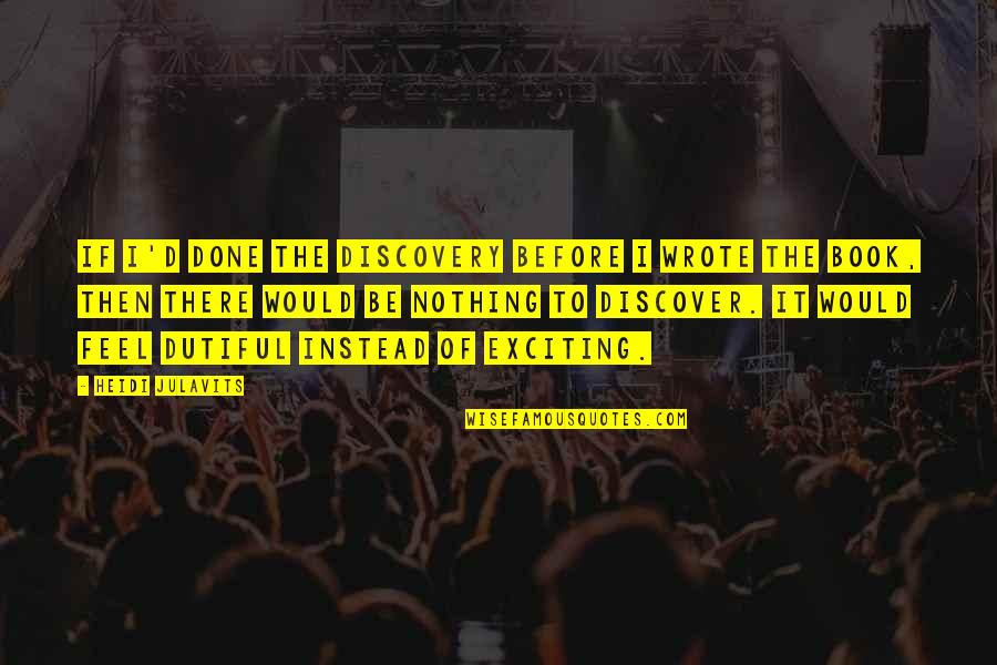 Heidi Julavits Quotes By Heidi Julavits: If I'd done the discovery before I wrote Heidi Julavits Quotes By Heidi Julavits: If I'd done the discovery before I wrote