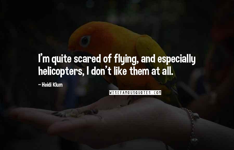 Heidi Klum quotes: I'm quite scared of flying, and especially helicopters, I don't like them at all. Heidi Klum quotes: I'm quite scared of flying, and especially helicopters, I don't like them at all.