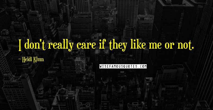 Heidi Klum quotes: I don't really care if they like me or not.