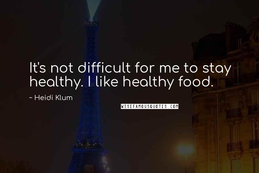 Heidi Klum quotes: It's not difficult for me to stay healthy. I like healthy food.