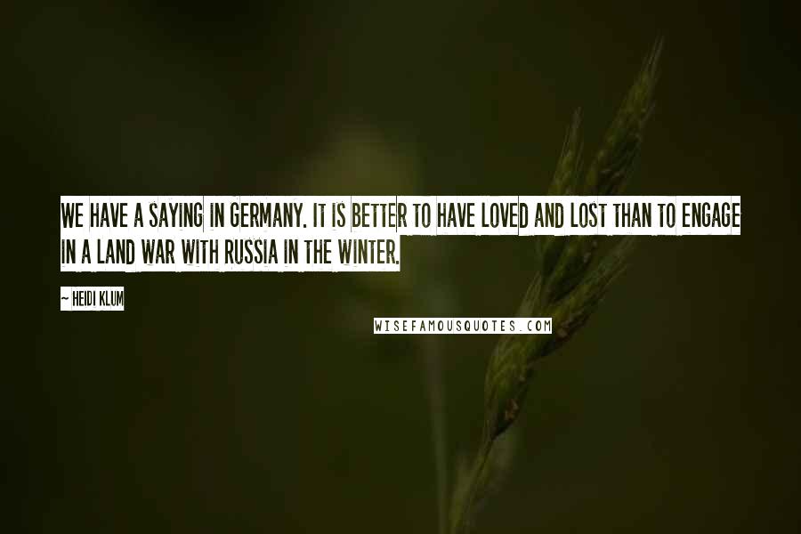Heidi Klum quotes: We have a saying in Germany. It is better to have loved and lost than to engage in a land war with Russia in the winter. Heidi Klum quotes: We have a saying in Germany. It is better to have loved and lost than to engage in a land war with Russia in the winter.