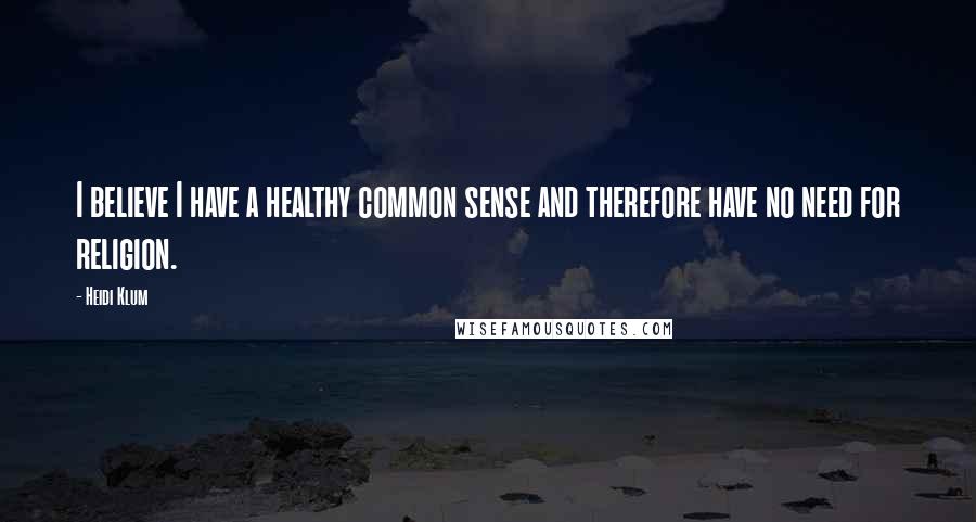 Heidi Klum quotes: I believe I have a healthy common sense and therefore have no need for religion. Heidi Klum quotes: I believe I have a healthy common sense and therefore have no need for religion.