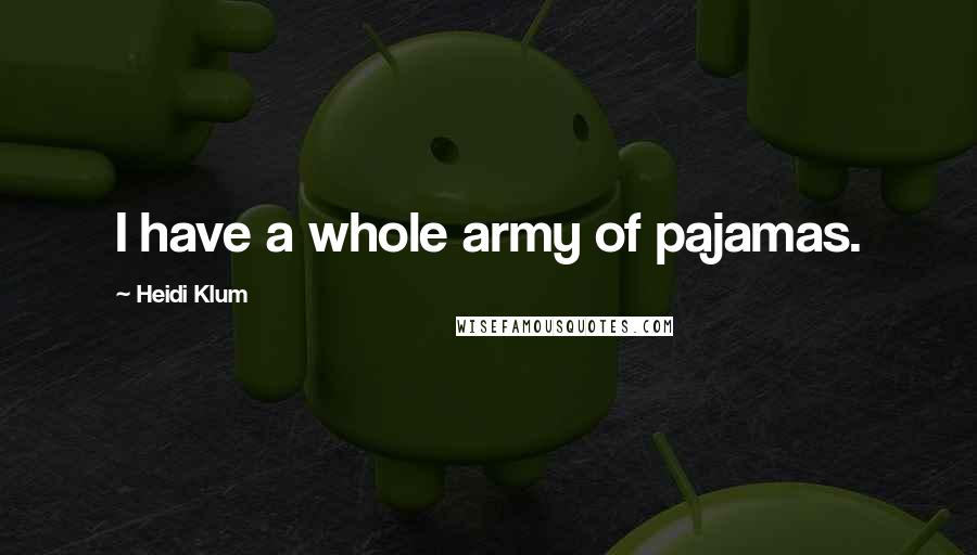 Heidi Klum quotes: I have a whole army of pajamas. Heidi Klum quotes: I have a whole army of pajamas.