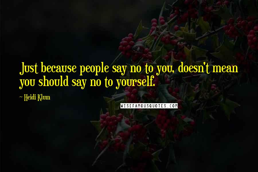 Heidi Klum quotes: Just because people say no to you, doesn't mean you should say no to yourself. Heidi Klum quotes: Just because people say no to you, doesn't mean you should say no to yourself.